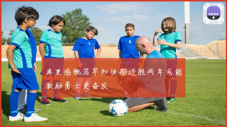 库里感慨若早知快船连胜两年或能激励勇士更奋发