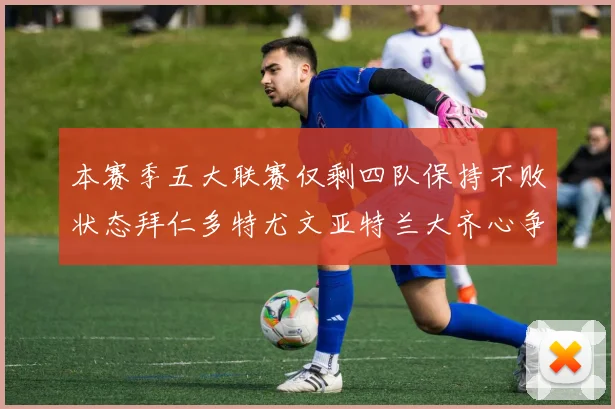 本赛季五大联赛仅剩四队保持不败状态拜仁多特尤文亚特兰大齐心争冠