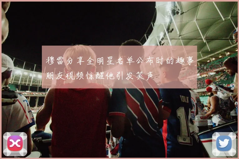穆雷分享全明星名单公布时的趣事朋友视频惊醒他引发笑声