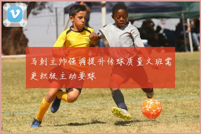 马刺主帅强调提升传球质量文班需更积极主动要球