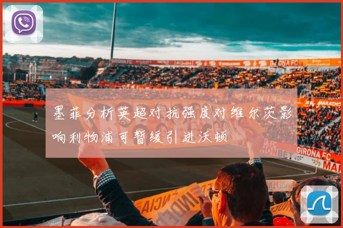 墨菲分析英超对抗强度对维尔茨影响利物浦可暂缓引进沃顿