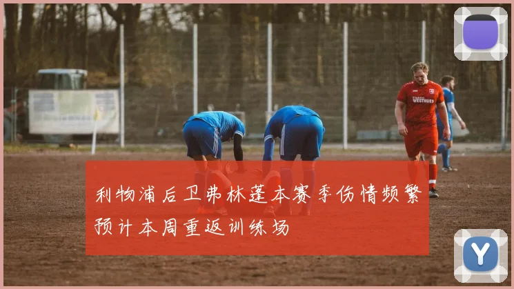 利物浦后卫弗林蓬本赛季伤情频繁预计本周重返训练场