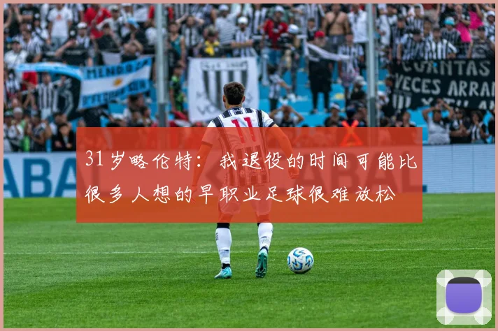 31岁略伦特：我退役的时间可能比很多人想的早职业足球很难放松