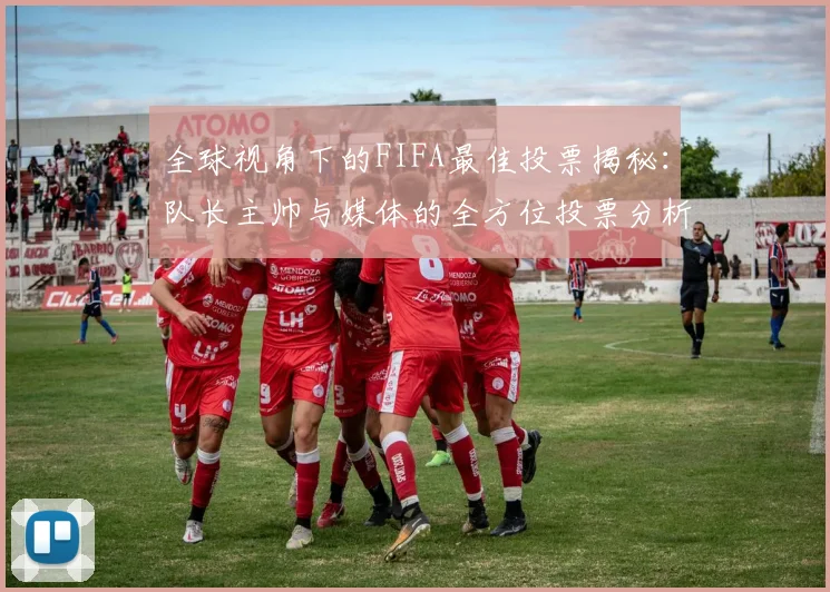 全球视角下的FIFA最佳投票揭秘：队长主帅与媒体的全方位投票分析