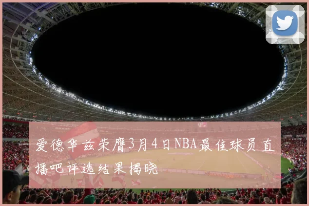 爱德华兹荣膺3月4日NBA最佳球员直播吧评选结果揭晓
