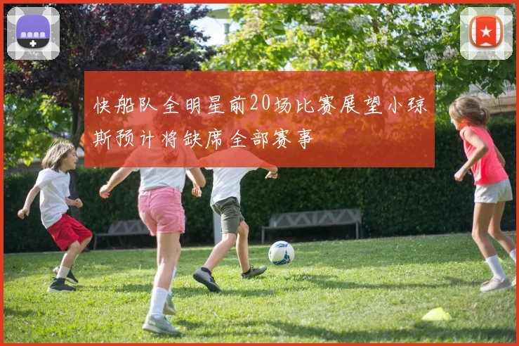 快船队全明星前20场比赛展望小琼斯预计将缺席全部赛事