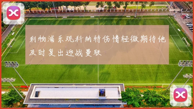 利物浦乐观科纳特伤情轻微期待他及时复出迎战曼联