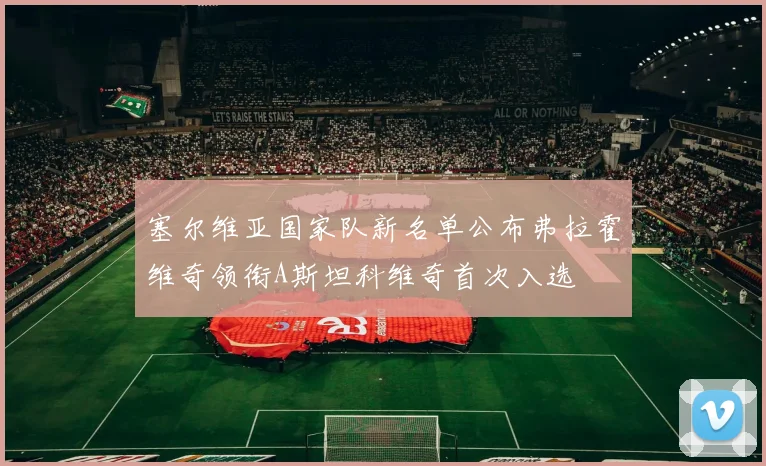 塞尔维亚国家队新名单公布弗拉霍维奇领衔A斯坦科维奇首次入选