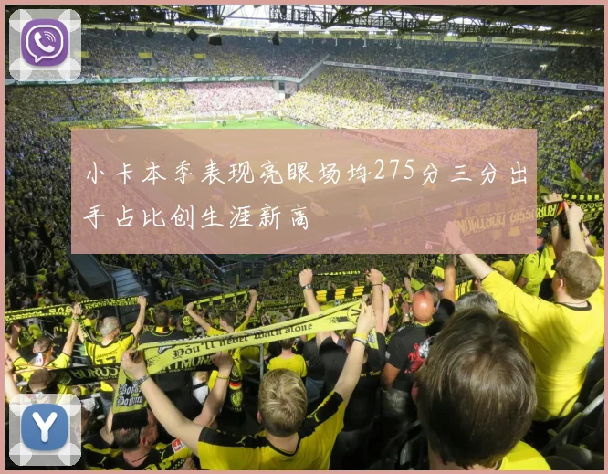 小卡本季表现亮眼场均275分三分出手占比创生涯新高