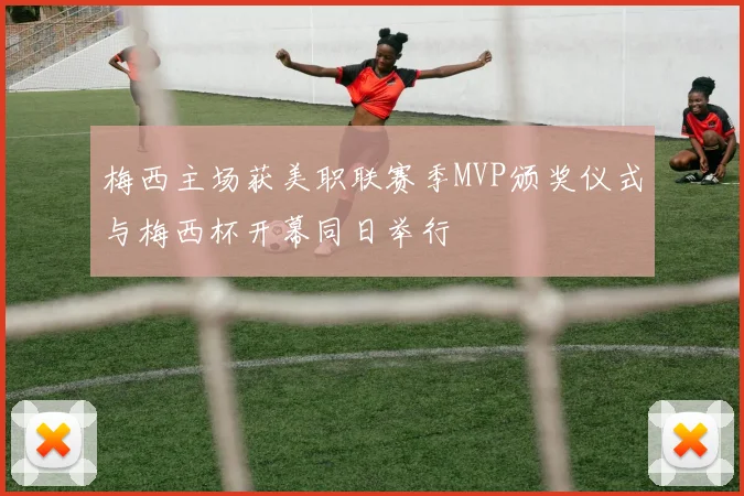 梅西主场获美职联赛季MVP颁奖仪式与梅西杯开幕同日举行