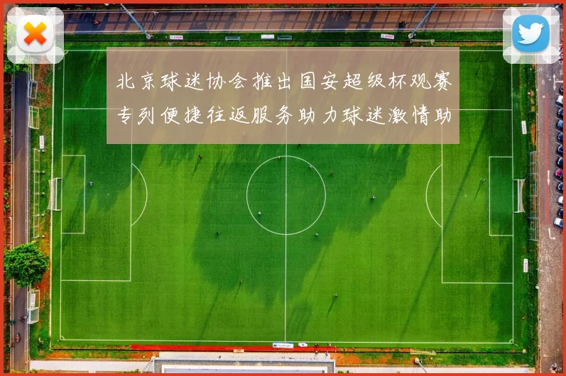 北京球迷协会推出国安超级杯观赛专列便捷往返服务助力球迷激情助阵